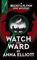 Watch and Ward: A Becky & Flynn WWI Mystery by Anna Elliott