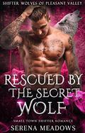Rescued By The Secret Wolf: Small Town Shifter Romance by Serena Meadows