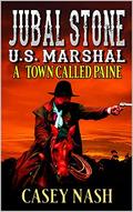 Jubal Stone: U.S. Marshal: A Town Called Paine: A Western Adventure Novel by Casey Nash