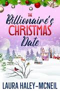 The Billionaire's Christmas Date: A Sweet Enemies-to-Lovers RomCom by Laura Haley-McNeil