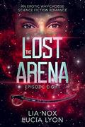 The Lost Arena: Episode Eight: An Erotic Why-Choose Science Fiction Romance (Warriors of the Lost Arena #8) by Lia Nox