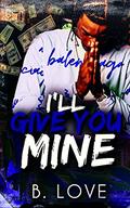 I'll Give You Mine: An Urban Love Story by B. Love