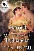 Married to the Mysterious Highlander: A Medieval Historical Romance Novel by Lydia Kendall