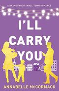 I'll Carry You: A Contemporary Romance Novel (A Brandywood Small Town Romance #2) by Annabelle McCormack