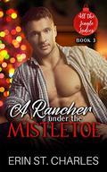 A Rancher Under the Mistletoe: A Small-Town, Opposites Attract, Holiday Romance (All the Jingle Ladies #3) by Erin St. Charles