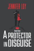 A Protector In Disguise: Book One by Jennifer Loy