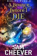 A Bounce Before I Die: A Rollicking Paranormal Women's Fiction Adventure (Midlife Muddle #2) by Sam Cheever