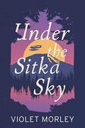 Under the Sitka Sky by Violet Morley