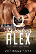 Wanting Alex (King's Ranch #3) by Danielle Hart