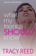 What My Friends Should Know (The Alex Chronicles #4) by Tracy Reed