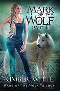 Mark of the Wolf: Part Three (Mark of the Wolf Trilogy #3) by Kimber White
