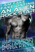 I Am Fake Fake Dating An Alien Rock Star: A Sci Fi Alien Fated Mate Romance (Mated to the Geobros #3) by Kyra Keys