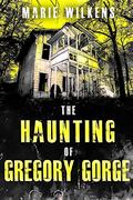 The Haunting of Gregory Gorge: A Riveting Haunted House Mystery by Marie Wilkens