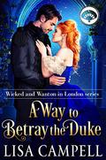 A Way to Betray the Duke: Historical Regency Romance (Wicked and Wanton in London #3) by Lisa Campell