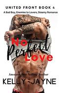 No Perfect Love: A Bad Boy, Enemies to Lovers, Steamy Romance (United Front #4) by Kelly Jayne