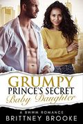 Grumpy Prince's Secret Baby Daughter: A BWWM Surprise Baby Royal Romance by Brittney Brooke