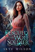 Rescued By The Wolf Soldier: A Forbidden Shifter Romance by Skye Wilson