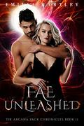 Fae Unleashed (The Arcana Pack Chronicles #11) by Emilia Hartley