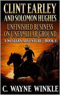Clint Earley And Solomon Hughes: Unfinished Business On Unfamiliar Ground: A Western Adventure by C. Wayne Winkle