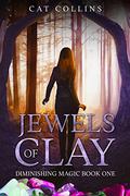 Jewels of Clay (Diminishing Magic #1) by Cat Collins