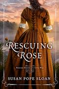 Rescuing Rose (Rescued Hearts of the Civil War #1) by Susan Pope Sloan
