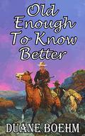 Old Enough To Know Better by Duane Boehm