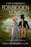 Lady Catherine's Forbidden Love: A Pride & Prejudice Variation by Shana Granderson A Lady