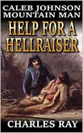 Caleb Johnson: Mountain Man: Help for a Hellraiser: A Frontier Western Adventure (A Mountain Life Western Adventure #33) by Charles Ray