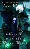 Messed With the Wrong Witch: (The Witch Coroner #3) by A.L. Bryne