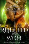Rejected by a Wolf (Unnatural Mates #3) by Tammy O'Reilly
