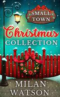 Small Town Christmas: A Collection of Christmas Romances by Milan Watson