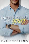 Protecting What's Yours: An Opposites Attract, Single Dad Romance (Yours In Seattle #3) by Eve Sterling