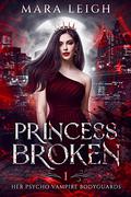 Princess Broken (Her Psycho Vampire Bodyguards #1) by Mara Leigh