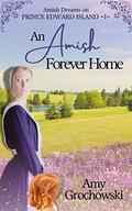 An Amish Forever Home: Amish Dreams on Prince Edward Island, Book 1 by Amy Grochowski