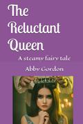 The Reluctant Queen: A steamy fairy tale by Abby Gordon