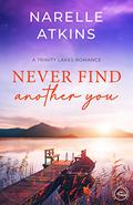 Never Find Another You (Trinity Lakes Romance) by Narelle Atkins