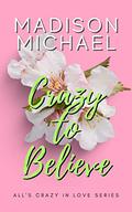 Crazy to Believe: An All's Crazy in Love Romance by Madison Michael