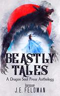 Beastly Tales: A Dragon Soul Press Anthology by J.E. Feldman