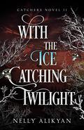 With the Ice Catching Twilight (Catchers #2) by Nelly Alikyan
