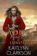 Aoife: Princess Of Leinster (House Of Clare #5) by Kaitlynn Clarkson