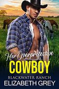 Her Overprotective Cowboy : Navy Seal Best Friend's Big Brother Billionaire Western Romance by Elizabeth Grey