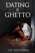 Dating is Ghetto by J.D. Southwell