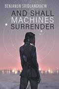 And Shall Machines Surrender (Machine Mandate #1) by Benjanun Sriduangkaew