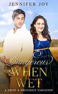 Dangerous When Wet: A Pride & Prejudice Variation by Jennifer Joy