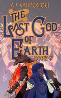 The Last God of Earth: Book 3 (The Last God of Earth #3) by A.J. Vanderpoel