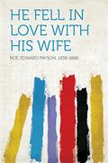 He Fell in Love with His Wife by Edward Payson Roe