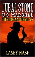 Jubal Stone: U.S. Marshal: The Wild Goats Of Eagle Pass: A Western Adventure Novel (A Jubal Stone: U.S. Marshal Western #32) by Casey Nash