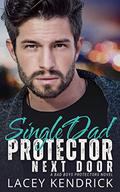 Single Dad Protector Next Door: An Enemies to Lovers Suspenseful Romance by Lacey Kendrick