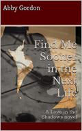 Find Me Sooner in the Next Life: A Love in the Shadows novel by Abby Gordon