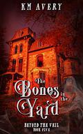 The Bones in the Yard (Beyond the Veil #5) by K.M. Avery